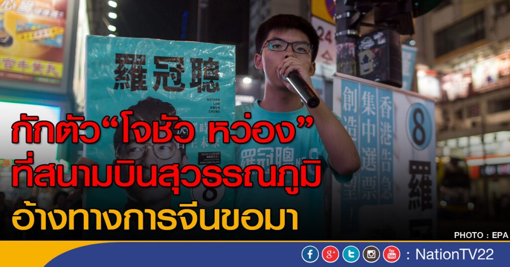 กักตัว "โจชัว หว่อง" แกนนำนศ.ฮ่องกง ที่สนามบินสุวรรณภูมิ อ้างทางการจีนขอมา