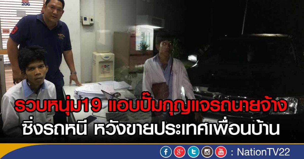 รวบหนุ่ม19 แอบปั๊มกุญแจรถนายจ้าง
ก่อนเชิดรถหวังขายประเทศเพื่อนบ้าน