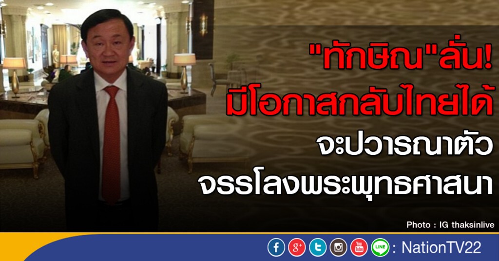 "ทักษิณ" ลั่น มีโอกาสกลับไทยได้ ปวารณาตัวจรรโลงพระพุทธศาสนา "ทักษิณ" ลั่น มีโอกาสกลับไทยได้ ปวารณาตัวจรรโลงพระพุทธศาสนา