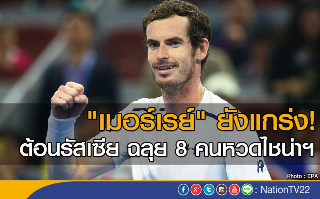 "เมอร์เรย์" ยังแกร่ง! ต้อนรัสเซีย ฉลุย 8 คนหวดไชน่าฯ "เมอร์เรย์" ยังแกร่ง! ต้อนรัสเซีย ฉลุย 8 คนหวดไชน่าฯ