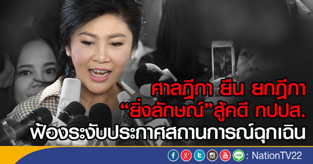 ศาลฎีกา ยืน ยกฎีกา "ยิ่งลักษณ์" สู้คดี กปปส.ฟ้องระงับประกาศสถานการณ์ฉุกเฉิน
