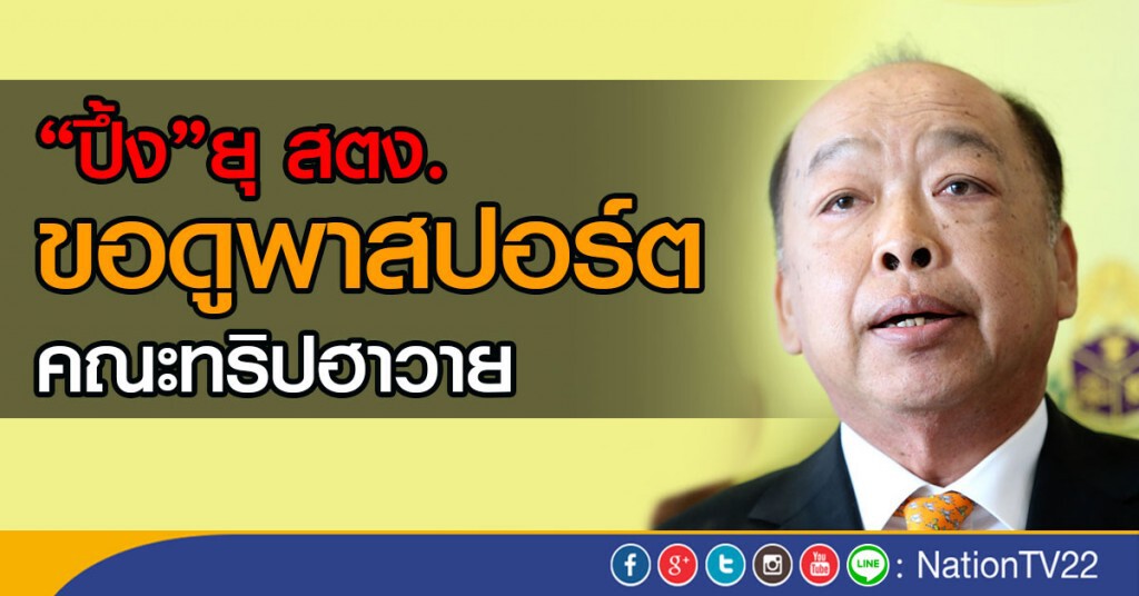 "ปึ้ง"ยุ สตง.
ขอดูพาสปอร์ตคณะทริปฮาวาย "ปึ้ง"ยุ สตง.
ขอดูพาสปอร์ตคณะทริปฮาวาย