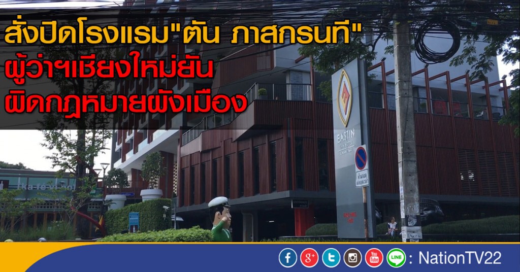 สั่งปิดโรงแรม "ตัน ภาสกรนที" ผู้ว่าฯเชียงใหม่ยัน "ผิดกฎหมายผังเมือง"