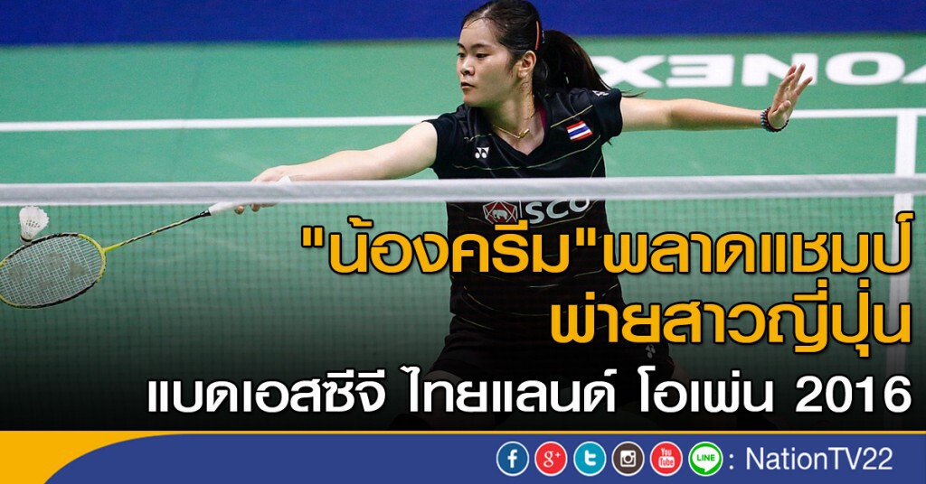 "น้องครีม" พลาดแชมป์ พ่ายสาวญี่ปุ่น แบดเอสซีจี ไทยแลนด์ โอเพ่น 2016 "น้องครีม" พลาดแชมป์ พ่ายสาวญี่ปุ่น แบดเอสซีจี ไทยแลนด์ โอเพ่น 2016