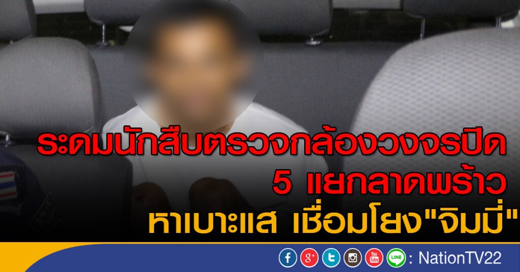 ระดมนักสืบตรวจกล้องวงจรปิด 5 แยกลาดพร้าว หาเบาะแส เชื่อมโยง"จิมมี่"