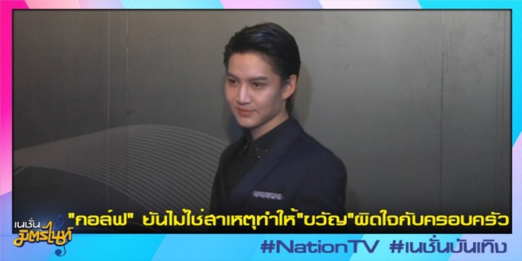 "กอล์ฟ" ยัน ไม่ใช่สาเหตุทำให้ "ขวัญ" ผิดใจกับครอบครัว