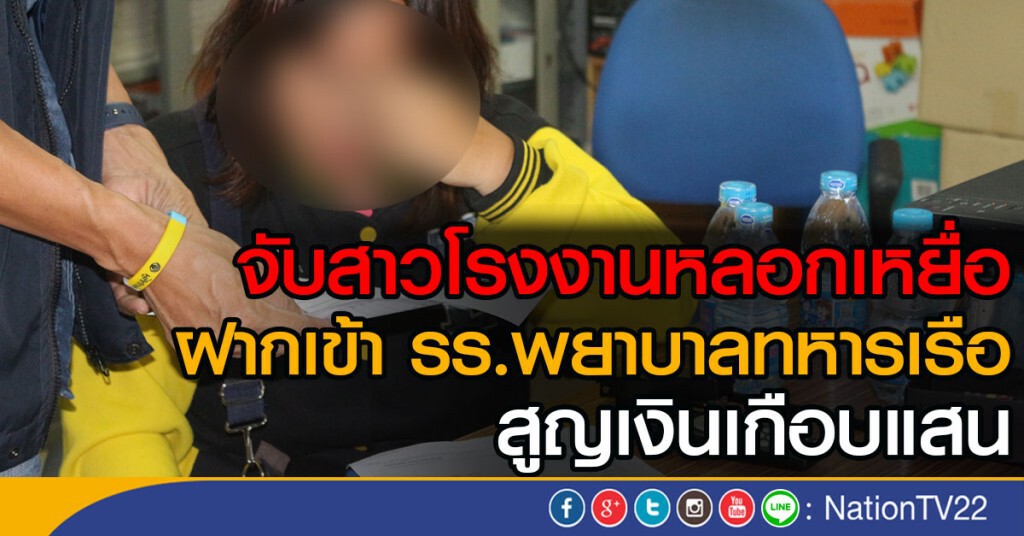 จับสาวโรงงานหลอกเหยื่อ
ฝากเข้าโรงเรียนพยาบาลทหารเรือ
สูญเงินเกือบแสน
