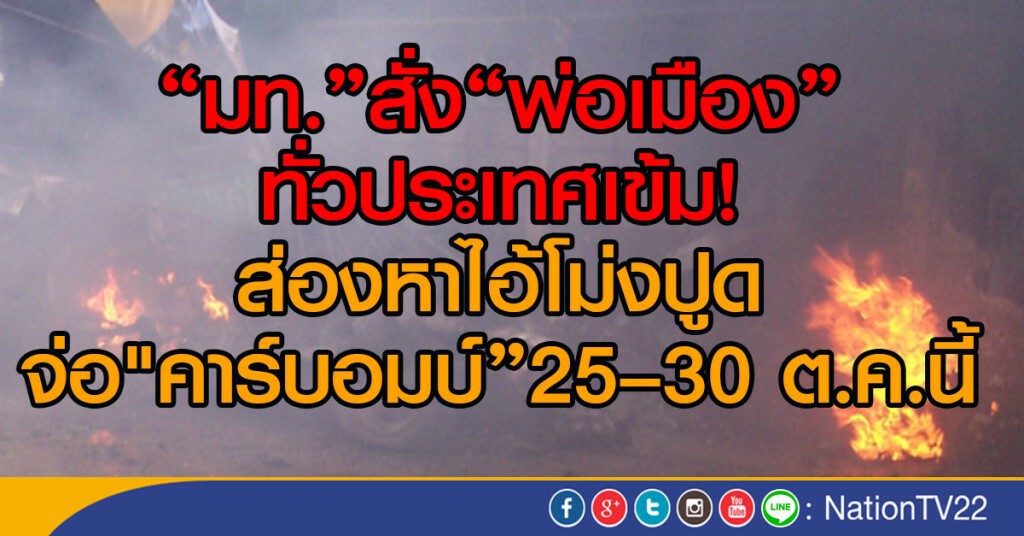 "มท."สั่ง"พ่อเมือง"ทั่วประเทศเข้ม!
ส่องหาไอ้โม่งปูด
จ่อ"คาร์บอมบ์"25–30 ต.ค.นี้