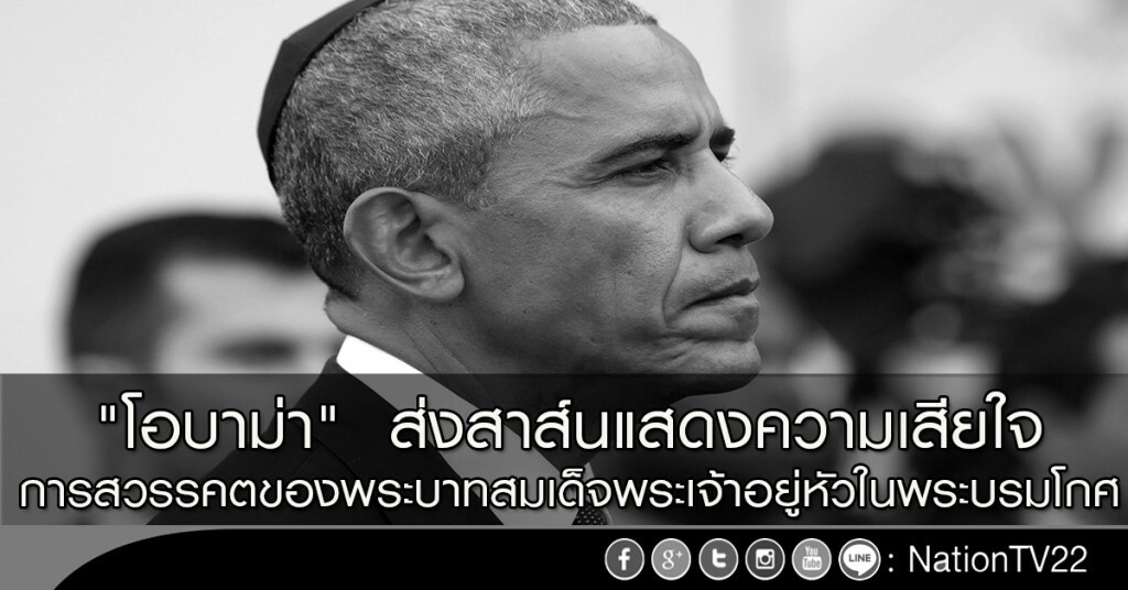 "โอบาม่า" ส่งสาส์นแสดงความเสียใจ การสวรรคตของพระบาทสมเด็จพระเจ้าอยู่หัวในพระบรมโกศ "โอบาม่า" ส่งสาส์นแสดงความเสียใจ การสวรรคตของพระบาทสมเด็จพระเจ้าอยู่หัวในพระบรมโกศ