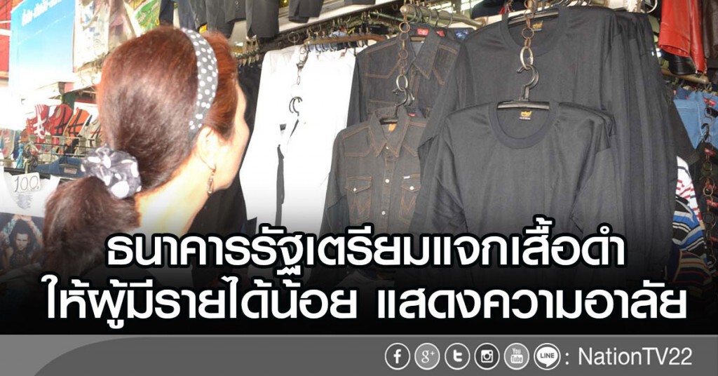 ธนาคารรัฐเตรียมแจกเสื้อดำ
ให้ผู้มีรายได้น้อย แสดงความอาลัย ธนาคารรัฐเตรียมแจกเสื้อดำ
ให้ผู้มีรายได้น้อย แสดงความอาลัย