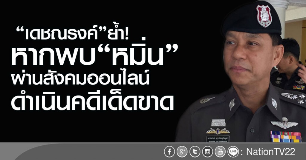 "เดชณรงค์"ย้ำ!
หากพบหมิ่นผ่านสังคมออนไลน์
ดำเนินคดีเด็ดขาด