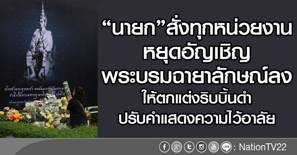 "นายก"สั่งทุกหน่วยงาน
หยุดอัญเชิญพระบรมฉายาลักษณ์ลง
ให้ตกแต่งริบบิ้นดำ-ปรับคำแสดงความไว้อาลัย