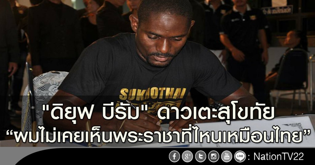 "ดิยุฟ บีรัม" ดาวเตะสุโขทัย "ผมไม่เคยเห็นพระราชาที่ไหนเหมือนไทย" "ดิยุฟ บีรัม" ดาวเตะสุโขทัย "ผมไม่เคยเห็นพระราชาที่ไหนเหมือนไทย"