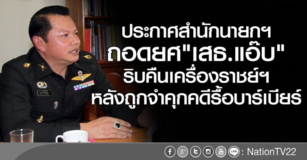 ประกาศสำนักนายกฯ
ถอดยศ"เสธ.แอ๊ป"- ริบคืนเครื่องราชย์ฯ
หลังถูกจำคุกคดีรื้อบาร์เบียร์