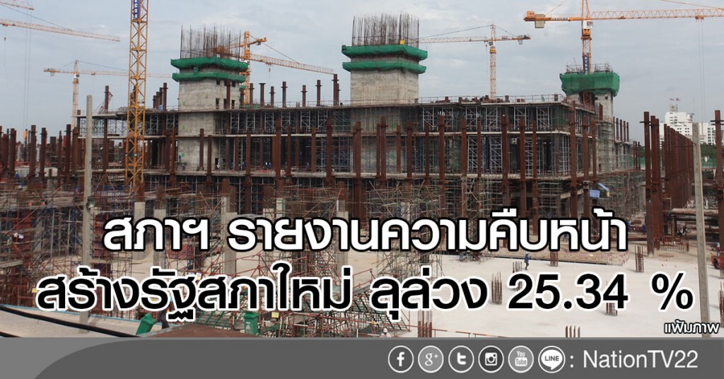 สภาฯ รายงานความคืบหน้าสร้างรัฐสภาใหม่ ลุล่วง 25.34 %