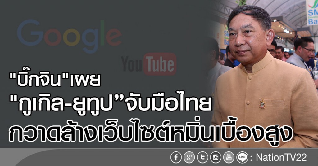 "บิ๊กจิน"เผย "กูเกิล-ยูทูป"จับมือไทย
กวาดล้างเว็บไซต์หมิ่นเบื้องสูง