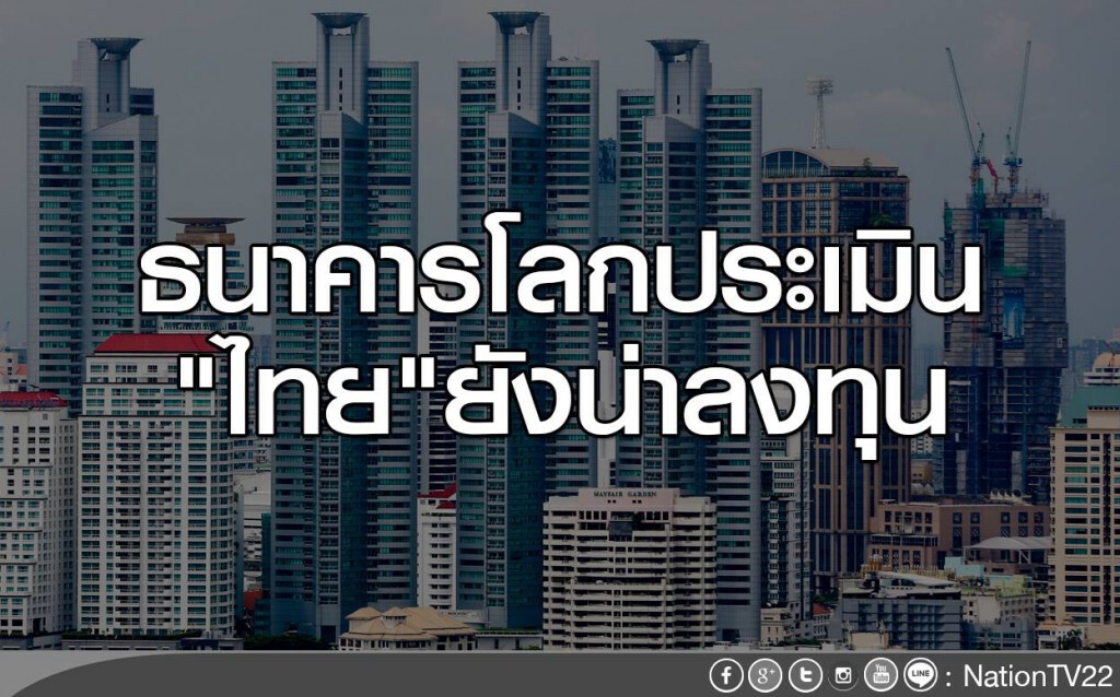 ธนาคารโลกประเมิน "ไทย"ยังน่าลงทุน ธนาคารโลกประเมิน "ไทย"ยังน่าลงทุน