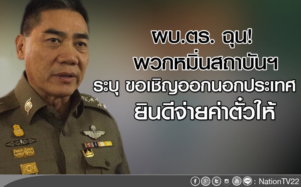 ผบ.ตร. ฉุน! พวกหมิ่นสถาบันฯ
ระบุ ขอเชิญออกนอกประเทศ
ยินดีจ่ายค่าตั๋วให้