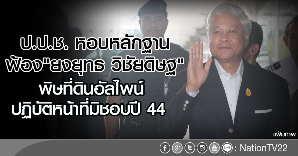 ป.ป.ช. หอบหลักฐาน ฟ้อง"ยงยุทธ วิชัยดิษฐ"
พิษที่ดินอัลไพน์ ปฏิบัติหน้าที่มิชอบปี 44
