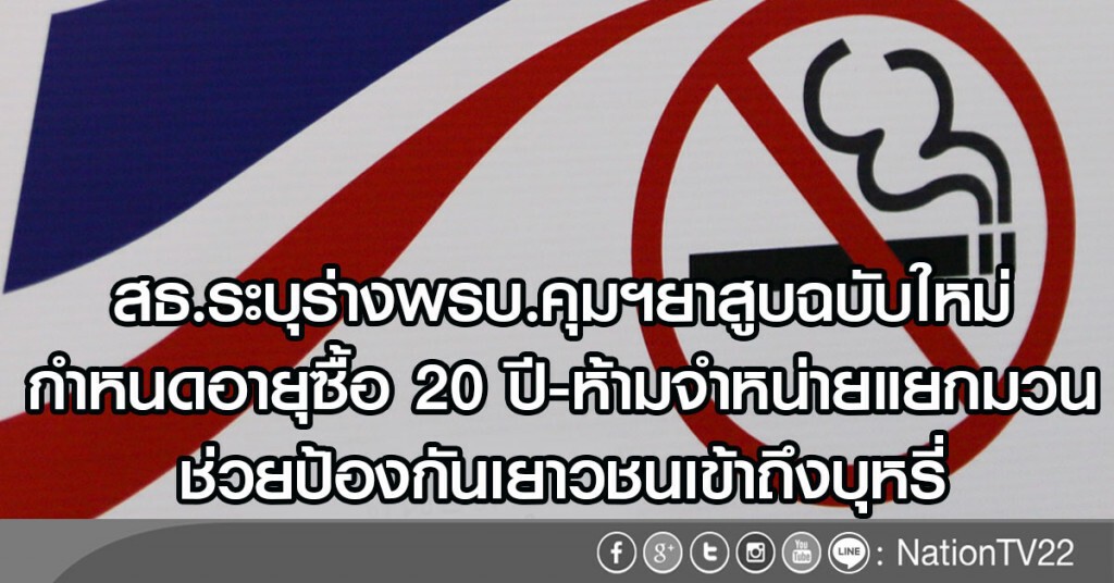 สธ.ระบุร่างพรบ.คุมฯยาสูบฉบับใหม่
กำหนดอายุซื้อ20ปี-ห้ามจำหน่ายแยกมวน
ช่วยป้องกันเยาวชนเข้าถึงบุหรี่ สธ.ระบุร่างพรบ.คุมฯยาสูบฉบับใหม่
กำหนดอายุซื้อ20ปี-ห้ามจำหน่ายแยกมวน
ช่วยป้องกันเยาวชนเข้าถึงบุหรี่