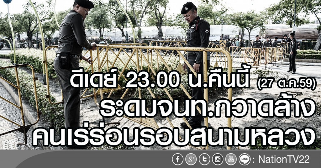 ดีเดย์ 23.00 น.คืนนี้ (27 ต.ค.59)
ระดมจนท.กวาดล้างคนเร่ร่อนรอบสนามหลวง ดีเดย์ 23.00 น.คืนนี้ (27 ต.ค.59)
ระดมจนท.กวาดล้างคนเร่ร่อนรอบสนามหลวง