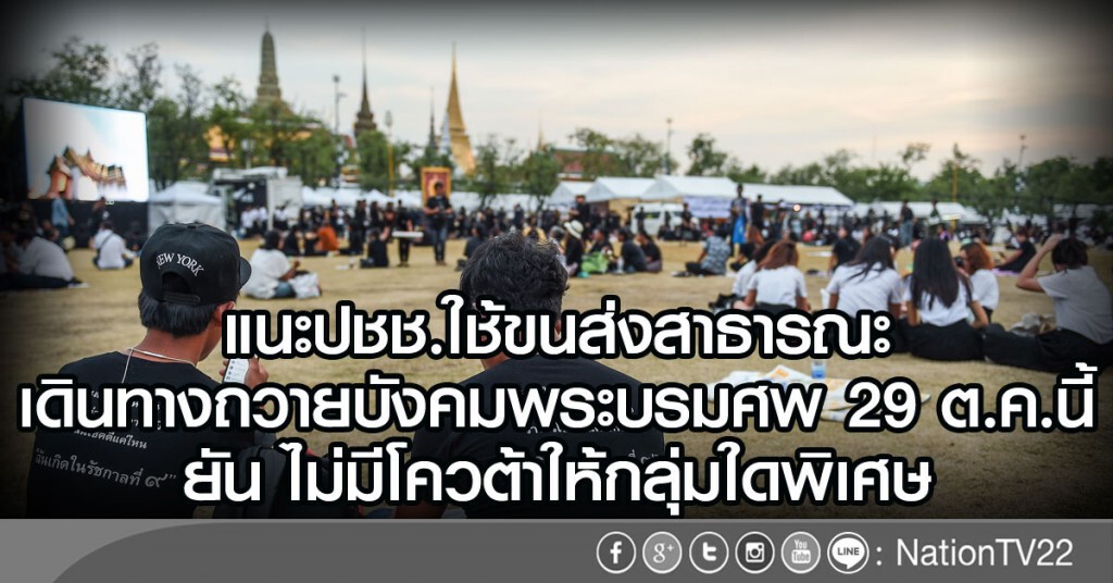 แนะปชช.ใช้ขนส่งสาธารณะ
เดินทางถวายบังคมพระบรมศพ 29 ต.ค.นี้
ยัน ไม่มีโควต้าให้กลุ่มใดพิเศษ