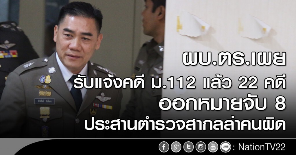 ผบ.ตร.เผยรับแจ้งคดีม.112แล้ว 22 คดี ออกหมายจับ8 ประสานตำรวจสากลล่าคนผิด ผบ.ตร.เผยรับแจ้งคดีม.112แล้ว 22 คดี ออกหมายจับ8 ประสานตำรวจสากลล่าคนผิด
