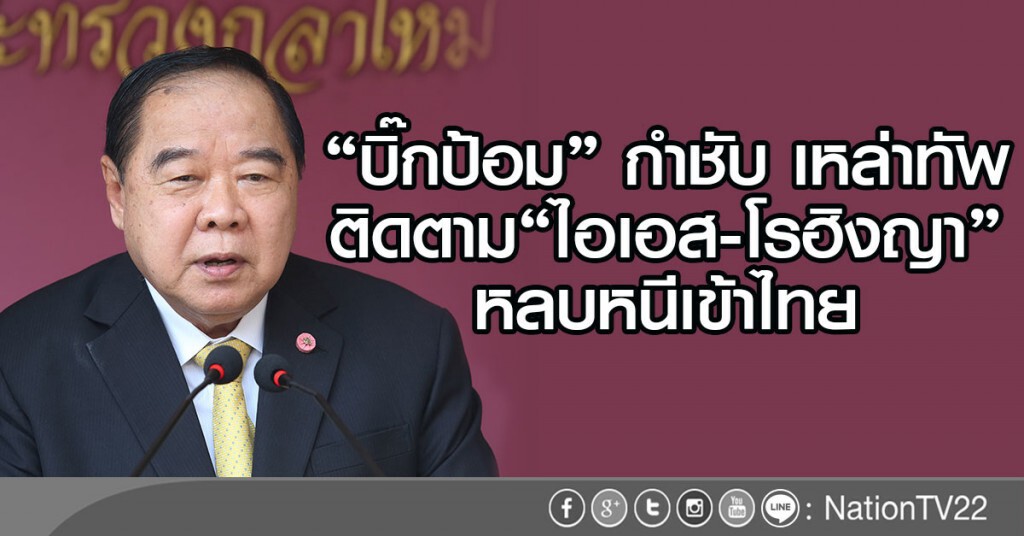 "บิ๊กป้อม" กำชับ เหล่าทัพ
ติดตาม"ไอเอส-โรฮิงญา"หลบหนีเข้าไทย "บิ๊กป้อม" กำชับ เหล่าทัพ
ติดตาม"ไอเอส-โรฮิงญา"หลบหนีเข้าไทย