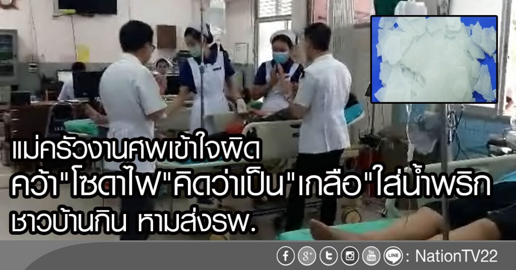 แม่ครัวงานศพเข้าใจผิด
คว้า"โซดาไฟ"ใส่ยำ คิดว่าเป็น"เกลือ"
หามส่ง รพ. แม่ครัวงานศพเข้าใจผิด
คว้า"โซดาไฟ"ใส่ยำ คิดว่าเป็น"เกลือ"
หามส่ง รพ.
