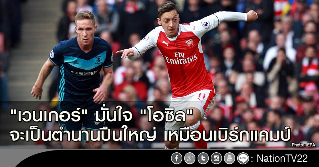 "เวนเกอร์" มั่นใจ "โอซิล" จะเป็นตำนานปืนใหญ่ เหมือนเบิร์กแคมป์