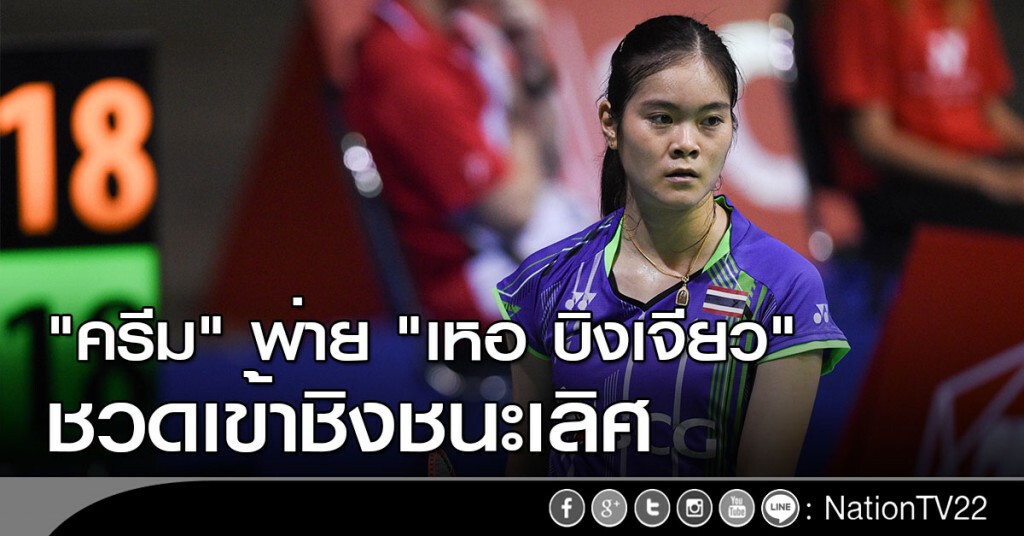 "ครีม" พ่าย "เหอ บิงเจียว" ชวดเข้าชิงชนะเลิศ "ครีม" พ่าย "เหอ บิงเจียว" ชวดเข้าชิงชนะเลิศ