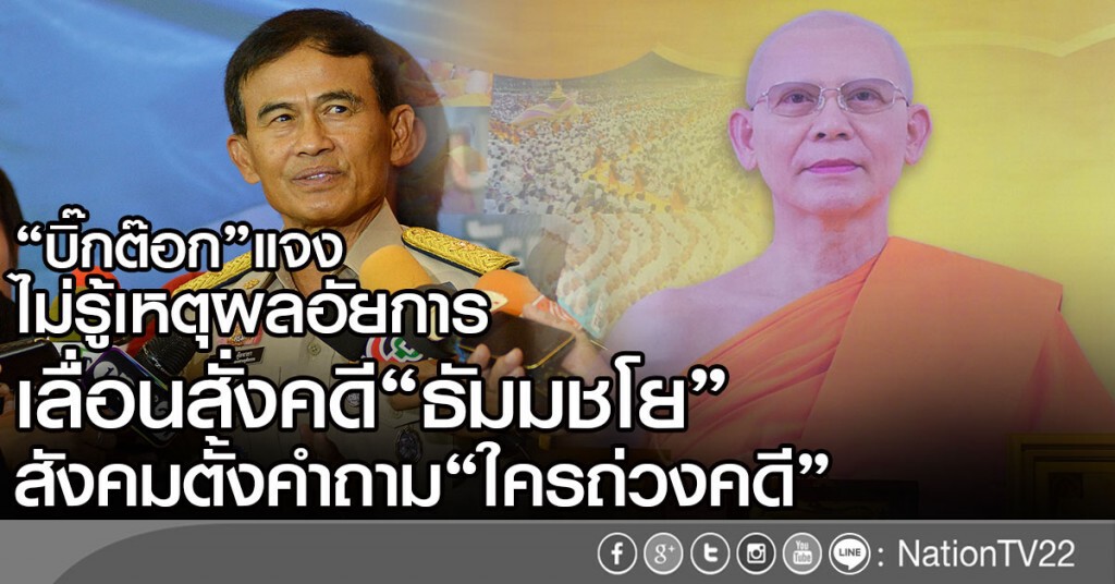"บิ๊กต๊อก"แจง
ไม่รู้เหตุผลอัยการเลื่อนสั่งคดี"ธัมมชโย"
สังคมตั้งคำถามใคร"ถ่วงคดี"