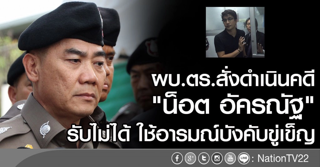 ผบ.ตร.สั่งดำเนินคดี "น็อต อัครณัฐ"