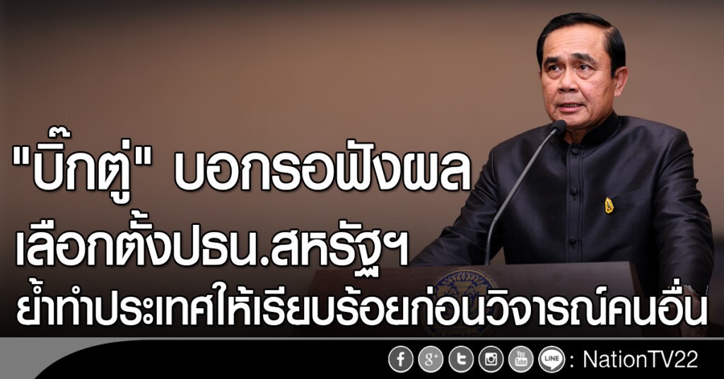 "บิ๊กตู่" บอก รอฟังผลเลือกตั้งปธน.สหรัฐฯ ย้ำทำประเทศให้เรียบร้อยก่อนวิจารณ์คนอื่น "บิ๊กตู่" บอก รอฟังผลเลือกตั้งปธน.สหรัฐฯ ย้ำทำประเทศให้เรียบร้อยก่อนวิจารณ์คนอื่น