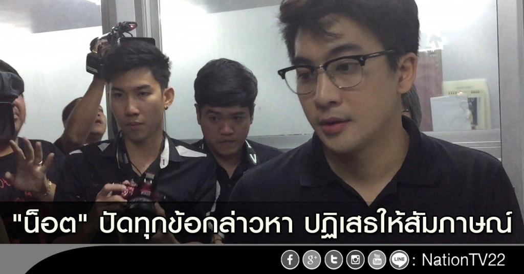 "น็อต" ปัดทุกข้อกล่าวหา ปฏิเสธให้สัมภาษณ์ "น็อต" ปัดทุกข้อกล่าวหา ปฏิเสธให้สัมภาษณ์