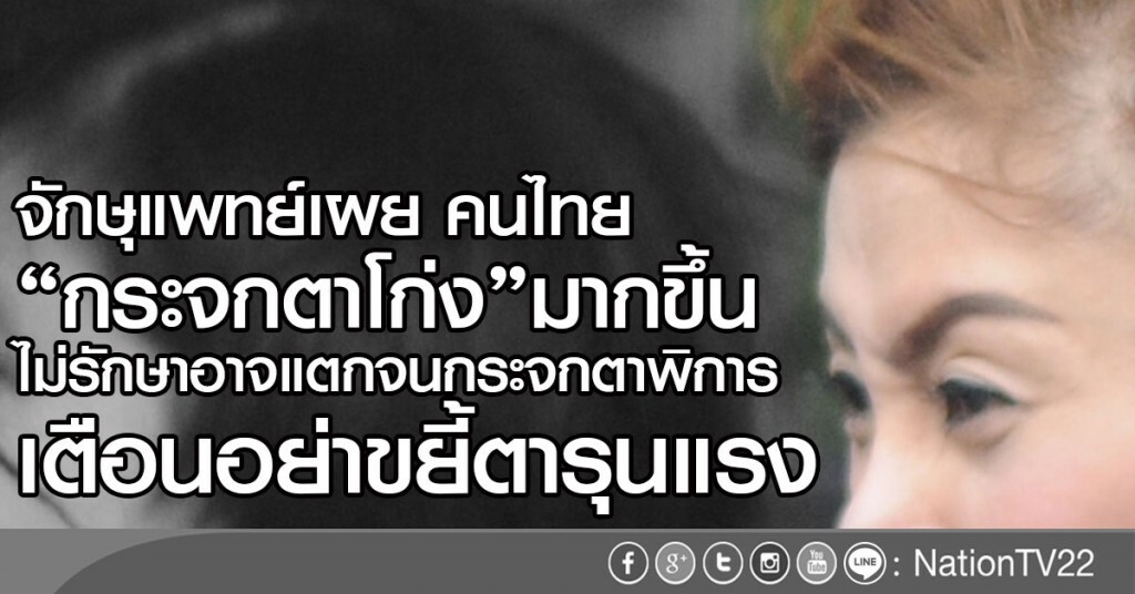 จักษุแพทย์เผย
คนไทย"กระจกตาโก่ง"มากขึ้น
เตือนอย่าขยี้ตารุนแรง