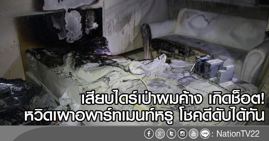 เสียบไดร์เป่าผมค้าง ช็อต
หวิดเผาอพาร์ทเมนท์หรู โชคดีดับได้ทัน