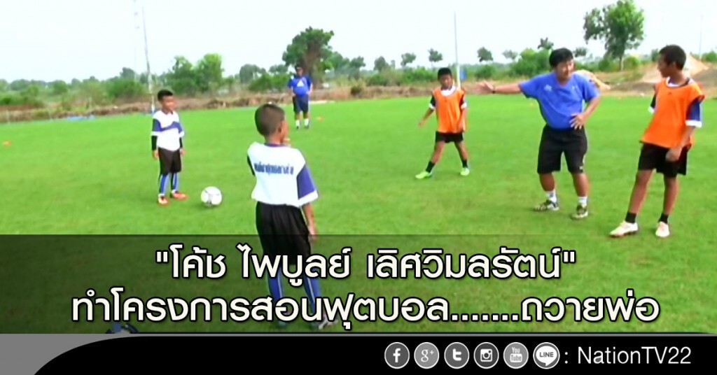 "โค้ช ไพบูลย์ เลิศวิมลรัตน์" ทำโครงการสอนฟุตบอล.....ถวายพ่อ "โค้ช ไพบูลย์ เลิศวิมลรัตน์" ทำโครงการสอนฟุตบอล.....ถวายพ่อ