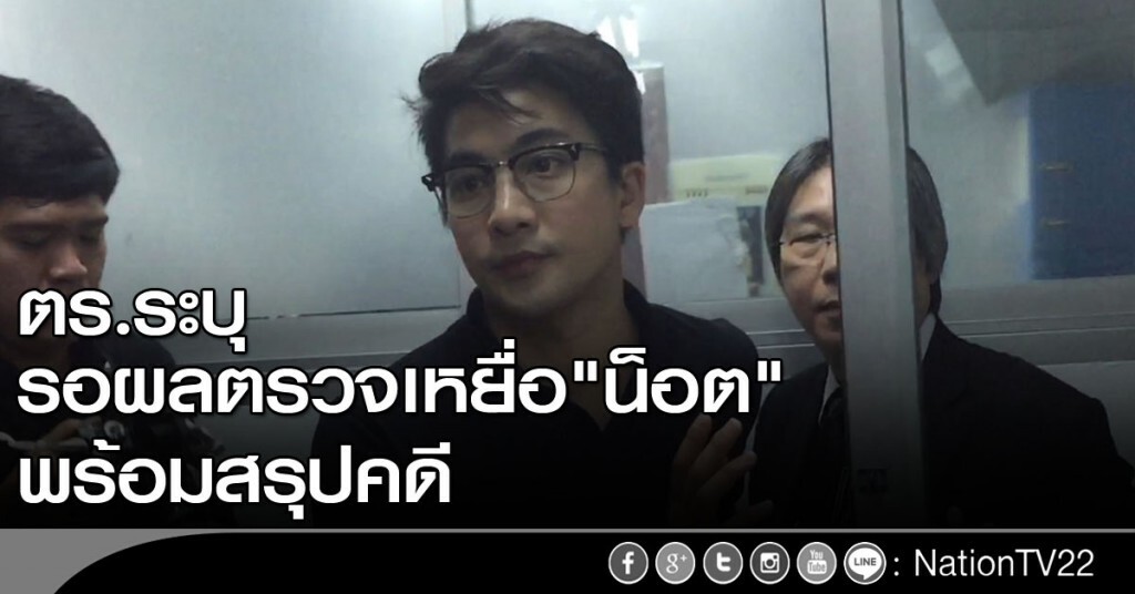 ตร.ระบุรอผลตรวจเหยื่อ "น็อต" พร้อมสรุปคดี ตร.ระบุรอผลตรวจเหยื่อ "น็อต" พร้อมสรุปคดี