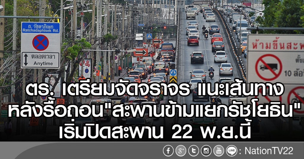 ตร. เตรียมจัดจราจร แนะเส้นทาง
หลังรื้อถอน"สะพานข้ามแยกรัชโยธิน"
เริ่มปิดสะพาน 22 พ.ย.นี้