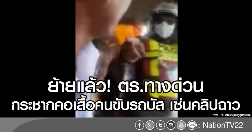 ย้ายแล้ว! ตร.ทางด่วน
กระชากคอเสื้อคนขับรถบัส เซ่นคลิปฉาว