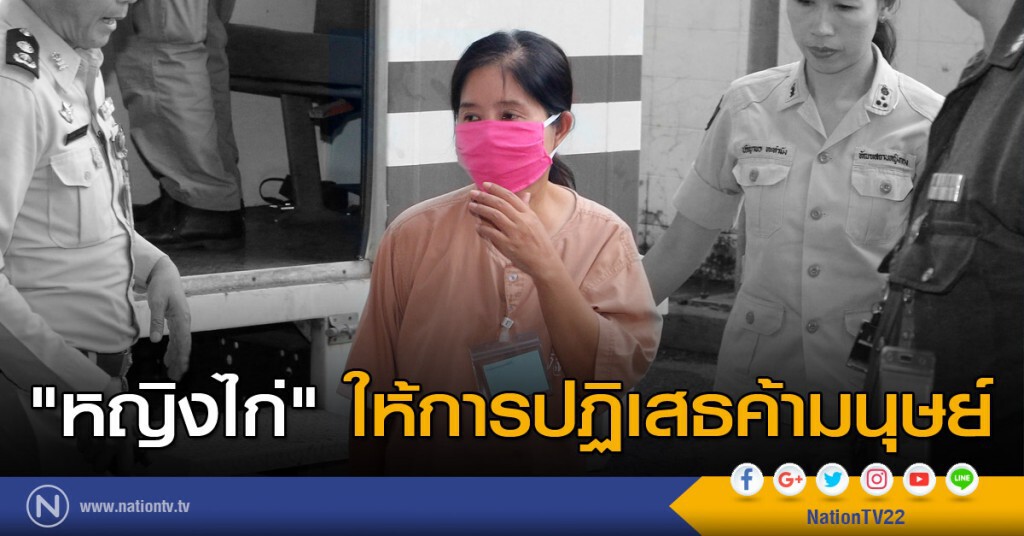"หญิงไก่" ให้การปฏิเสธค้ามนุษย์