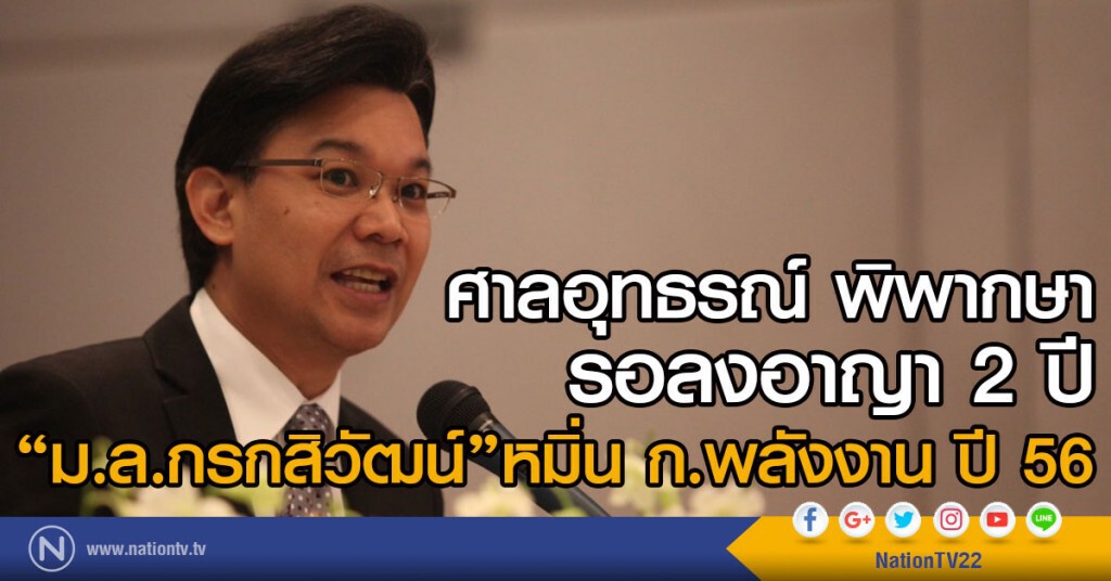 ศาลอุทธรณ์ พิพากษา
รอลงอาญา 2 ปี  
"ม.ล.กรกสิวัฒน์"หมิ่น ก.พลังงาน ปี 56