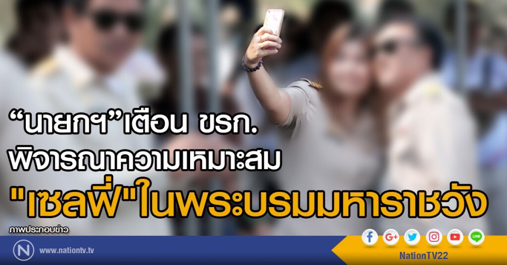 "นายกฯ"เตือน ขรก. พิจารณาความเหมาะสม
"เซลฟี่"ในพระบรมมหาราชวัง "นายกฯ"เตือน ขรก. พิจารณาความเหมาะสม
"เซลฟี่"ในพระบรมมหาราชวัง