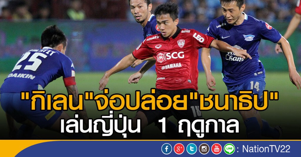 "กิเลน" จ่อปล่อย "ชนาธิป" เล่นญี่ปุ่น 1 ฤดูกาล "กิเลน" จ่อปล่อย "ชนาธิป" เล่นญี่ปุ่น 1 ฤดูกาล