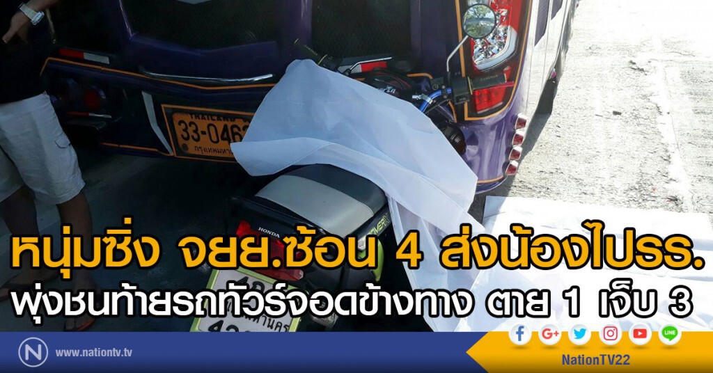 หนุ่มซิ่ง จยย.ซ้อน 4  ส่งน้องไปรร. 
พุ่งชนท้ายรถทัวร์จอดข้างทาง ตาย 1 เจ็บ 3