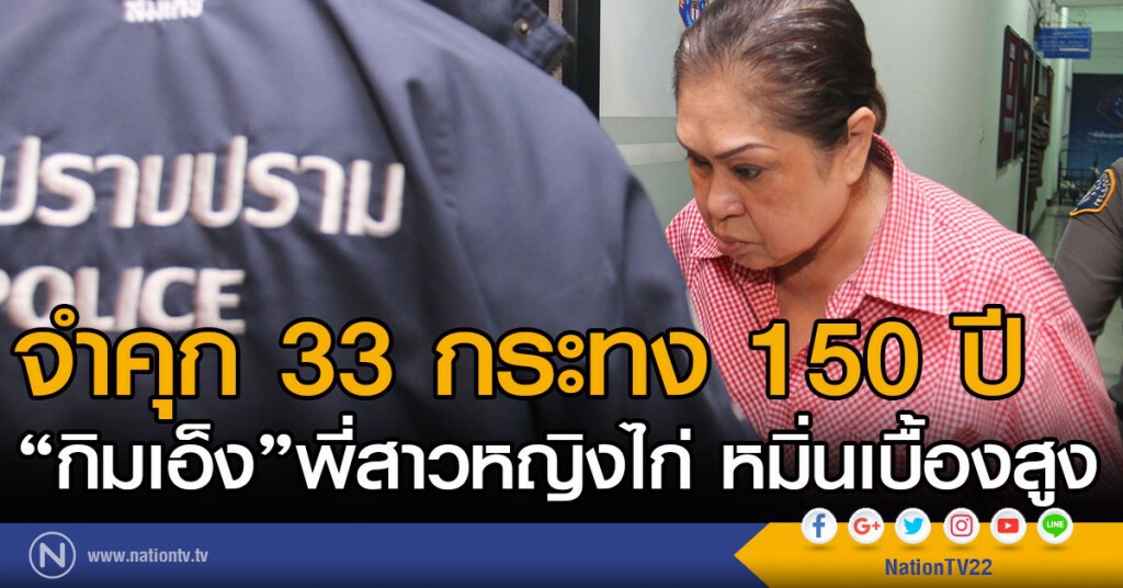 ศาลอาญา พิพากษาจำคุก 33 กระทง 150 ปี "กิมเอ็ง" พี่สาวหญิงไก่ หมิ่นเบื้องสูง