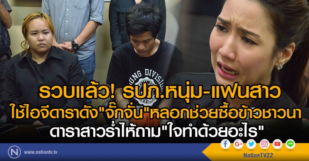 รวบแล้วรปภ.หนุ่ม-แฟนสาวสุดแสบใช้IGดาราดัง"จั๊กจั่น"หลอกช่วยซื้อข้าวชาวนา