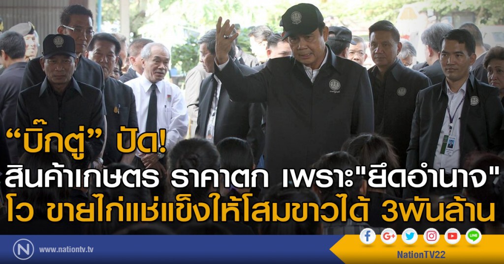 "บิ๊กตู่" ปัด!
สินค้าเกษตร ราคาตก เพราะ"ยึดอำนาจ"
 โว ขายไก่แช่แข็งให้โสมขาวได้ 3พันล้าน