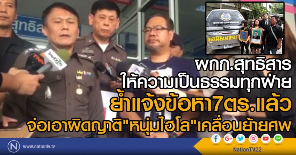 ผกก.สุทธิสาร ให้ความเป็นธรรมทุกฝ่าย
ย้ำแจ้งข้อหา7ตร.แล้ว
จ่อเอาผิดญาติ "หนุ่มไฮโล" เคลื่อนย้ายศพ